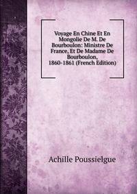 Voyage En Chine Et En Mongolie De M. De Bourboulon: Ministre De France, Et De Madame De Bourboulon, 1860-1861 (French Edition)
