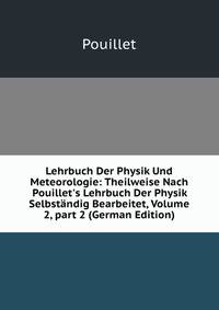 Lehrbuch Der Physik Und Meteorologie: Theilweise Nach Pouillet's Lehrbuch Der Physik Selbst?ndig Bearbeitet, Volume 2, part 2 (German Edition)