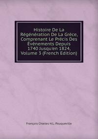 Histoire De La R?g?n?ration De La Gr?ce, Comprenant Le Pr?cis Des ?v?nements Depuis 1740 Jusqu'en 1824, Volume 3 (French Edition)