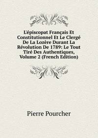 L'?piscopat Fran?ais Et Constitutionnel Et Le Clerg? De La Loz?re Durant La R?volution De 1789: Le Tout Tir? Des Authentiques, Volume 2 (French Edition)