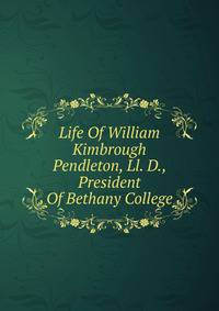 Life Of William Kimbrough Pendleton, Ll. D., President Of Bethany College