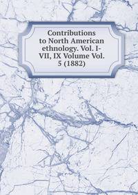 Contributions to North American ethnology. Vol. I-VII, IX Volume Vol. 5 (1882)
