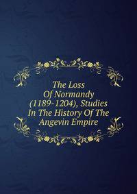The Loss Of Normandy (1189-1204), Studies In The History Of The Angevin Empire