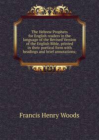 The Hebrew Prophets for English readers in the language of the Revised Version of the English Bible, printed in their poetical form with headings and brief annotations;