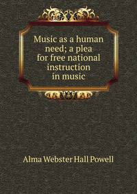 Music as a human need; a plea for free national instruction in music