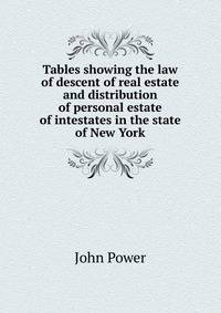 Tables showing the law of descent of real estate and distribution of personal estate of intestates in the state of New York