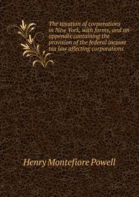 The taxation of corporations in New York, with forms, and an appendix containing the provision of the federal income tax law affecting corporations