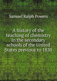 A history of the teaching of chemistry in the secondary schools of the United States previous to 1850