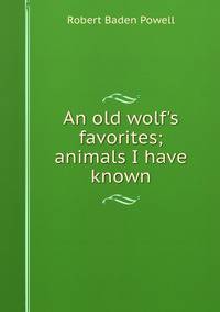 An old wolf's favorites; animals I have known