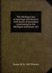 The Michigan law of marriage and divorce: with forms of procedure confroming to the Michigan Judicature Act