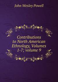 Contributions to North American Ethnology, Volumes 1-7; volume 9