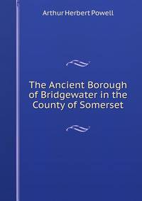 The Ancient Borough of Bridgewater in the County of Somerset