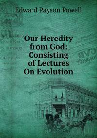 Our Heredity from God: Consisting of Lectures On Evolution