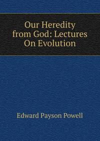 Our Heredity from God: Lectures On Evolution