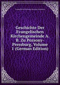 Geschichte Der Evangelischen Kirchengemeinde A.B. Zu Pozsony-Pressburg, Volume 1 (German Edition)
