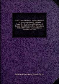 Traite ?l?mentaire De Physico-Chimie: Ou, Lois G?n?rales Et Th?ories Nouvelles Des Actions Chimiques, ? L'usage Des Chimistes, Des Biologistes Et Des ?l?ves Des Grandes ?coles (French Edition)