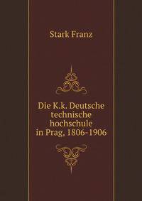 Die K.k. Deutsche Technische Hochschule In Prag, 1806-1906. Festschrift Zur Hundertjahrfeier (German Edition)