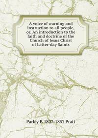 A voice of warning and instruction to all people, or, An introduction to the faith and doctrine of the Church of Jesus Christ of Latter-day Saints