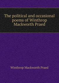 The political and occasional poems of Winthrop Mackworth Praed