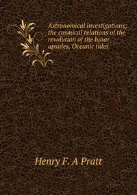 Astronomical investigations; the cosmical relations of the revolution of the lunar apsides. Oceanic tides