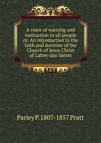 A voice of warning and instruction to all people or, An introduction to the faith and doctrine of the Church of Jesus Christ of Latter-day Saints