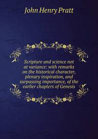 Scripture and science not at variance: with remarks on the historical character, plenary inspiration, and surpassing importance, of the earlier chapters of Genesis