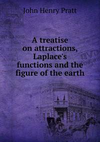 A treatise on attractions, Laplace's functions and the figure of the earth