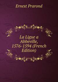 La Ligue a Abbeville, 1576-1594 (French Edition)
