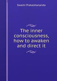 The inner consciousness, how to awaken and direct it