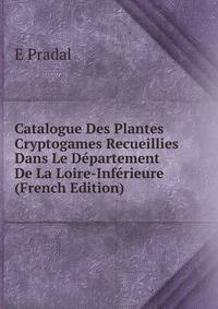Catalogue Des Plantes Cryptogames Recueillies Dans Le Departement De La Loire-Inferieure (French Edition)