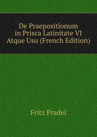 De Praepositionum in Prisca Latinitate VI Atque Usu (French Edition)