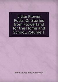 Little Flower Folks, Or, Stories from Flowerland for the Home and School, Volume 1
