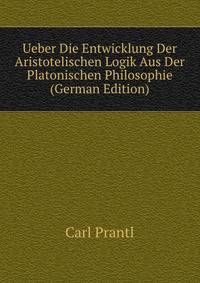 Ueber Die Entwicklung Der Aristotelischen Logik Aus Der Platonischen Philosophie (German Edition)