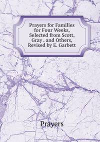 Prayers for Families for Four Weeks, Selected from Scott, Gray . and Others, Revised by E. Garbett