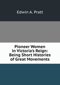 Pioneer Women in Victoria's Reign: Being Short Histories of Great Movements