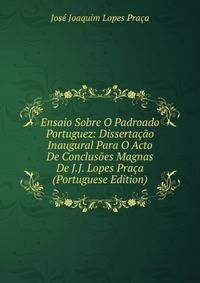 Ensaio Sobre O Padroado Portuguez: Dissertacao Inaugural Para O Acto De Conclusoes Magnas De J.J. Lopes Praca (Portuguese Edition)