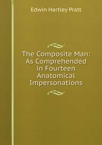 The Composite Man: As Comprehended in Fourteen Anatomical Impersonations