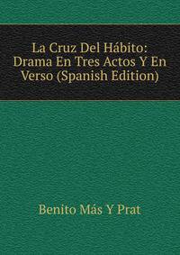 La Cruz Del Habito: Drama En Tres Actos Y En Verso (Spanish Edition)
