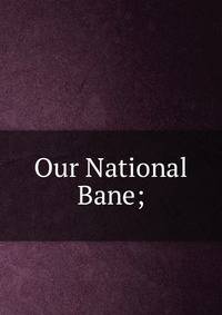 Our National Bane;