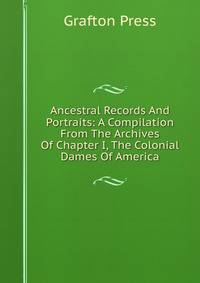 Ancestral Records And Portraits: A Compilation From The Archives Of Chapter I, The Colonial Dames Of America