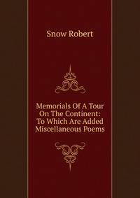 Memorials Of A Tour On The Continent: To Which Are Added Miscellaneous Poems