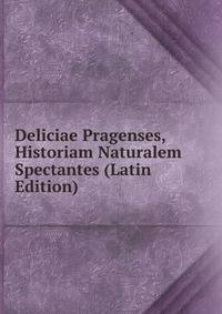 Deliciae Pragenses, Historiam Naturalem Spectantes (Latin Edition)