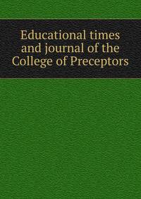 Educational times and journal of the College of Preceptors
