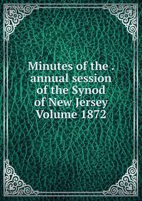 Minutes of the . annual session of the Synod of New Jersey Volume 1872