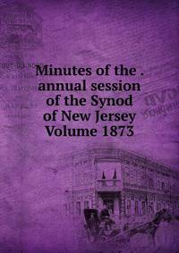 Minutes of the . annual session of the Synod of New Jersey Volume 1873