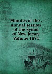 Minutes of the . annual session of the Synod of New Jersey Volume 1874
