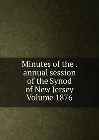 Minutes of the . annual session of the Synod of New Jersey Volume 1876