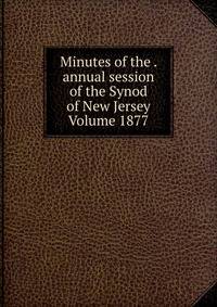 Minutes of the . annual session of the Synod of New Jersey Volume 1877