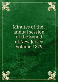 Minutes of the . annual session of the Synod of New Jersey Volume 1879