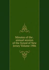 Minutes of the . annual session of the Synod of New Jersey Volume 1906